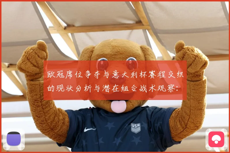 欧冠席位争夺与意大利杯赛程交织的现状分析与潜在组合战术观察：最新赛事动态与深度分析
