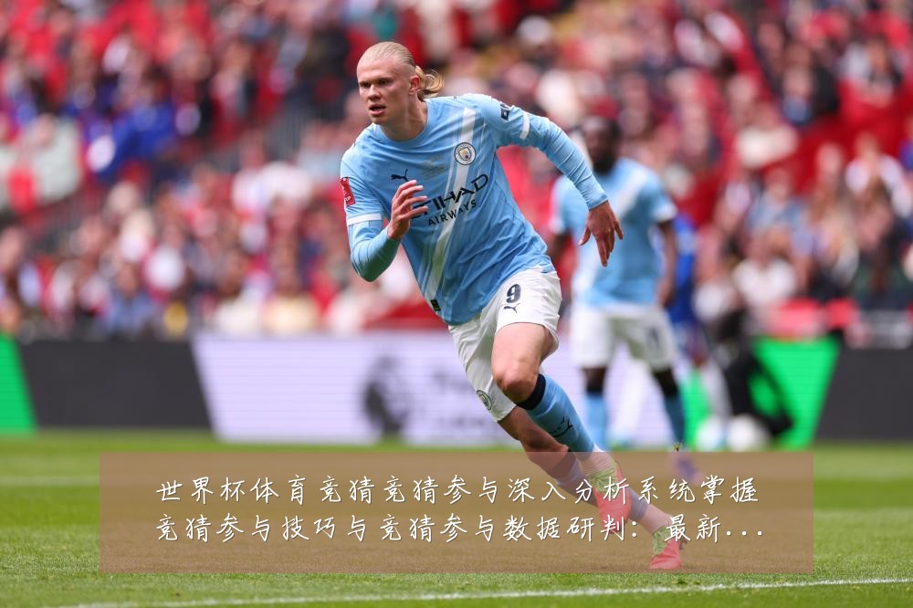 世界杯体育竞猜竞猜参与深入分析系统掌握竞猜参与技巧与竞猜参与数据研判:最新赛事动态与深度分析