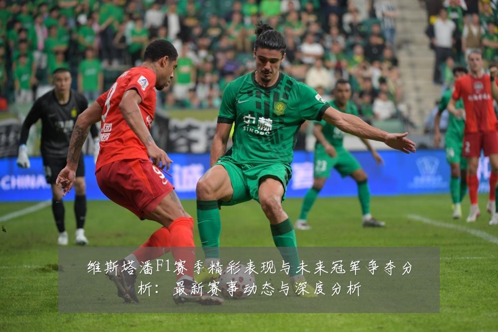 维斯塔潘F1赛季精彩表现与未来冠军争夺分析:最新赛事动态与深度分析