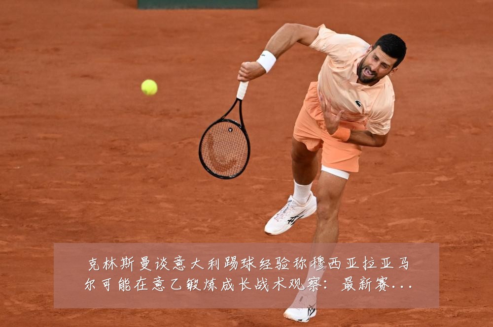 克林斯曼谈意大利踢球经验称穆西亚拉亚马尔可能在意乙锻炼成长战术观察:最新赛事动态与深度分析