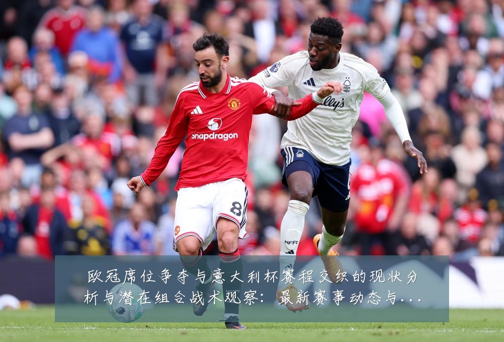 欧冠席位争夺与意大利杯赛程交织的现状分析与潜在组合战术观察:最新赛事动态与深度分析