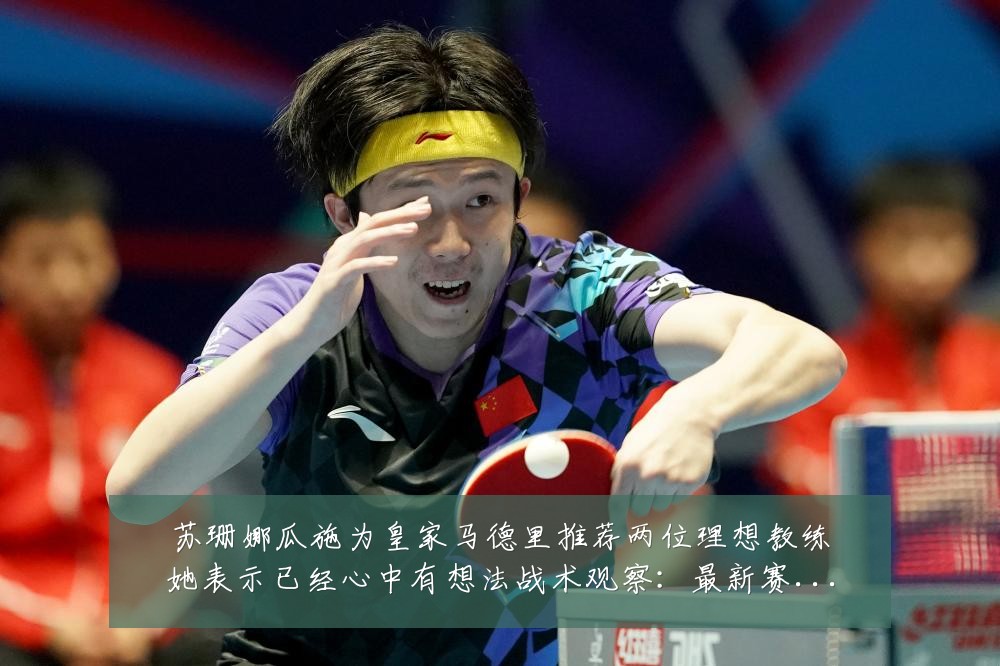 苏珊娜瓜施为皇家马德里推荐两位理想教练她表示已经心中有想法战术观察:最新赛事动态与深度分析