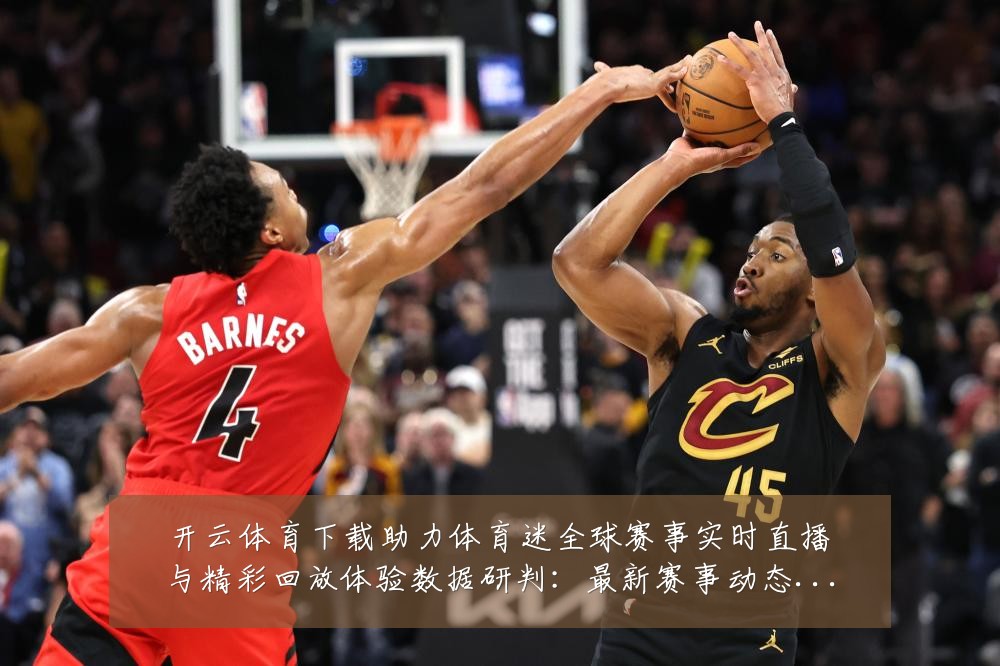 开云体育下载助力体育迷全球赛事实时直播与精彩回放体验数据研判:最新赛事动态与深度分析