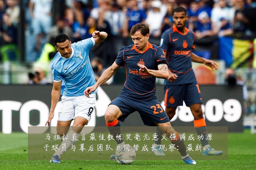 马祖拉直言最佳教练奖毫无意义强调成功源于球员与幕后团队共同努成长观察:最新赛事动态与深度分析